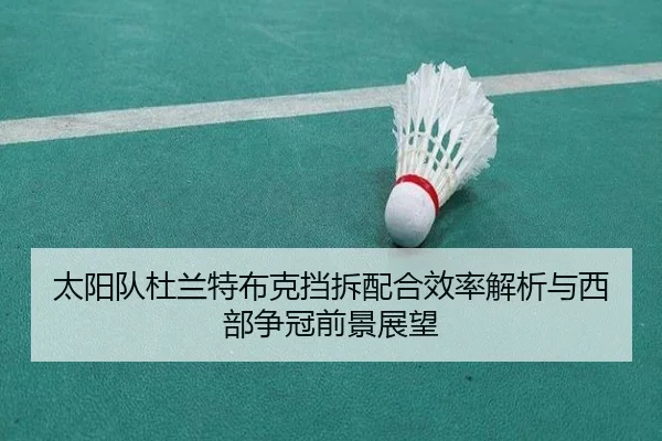 太阳队杜兰特布克挡拆配合效率解析与西部争冠前景展望