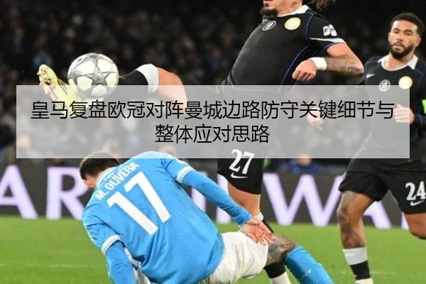 皇马复盘欧冠对阵曼城边路防守关键细节与整体应对思路