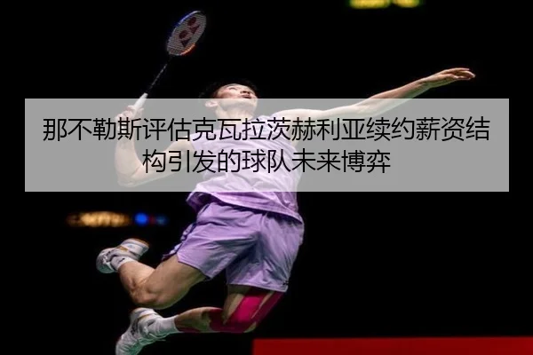那不勒斯评估克瓦拉茨赫利亚续约薪资结构引发的球队未来博弈