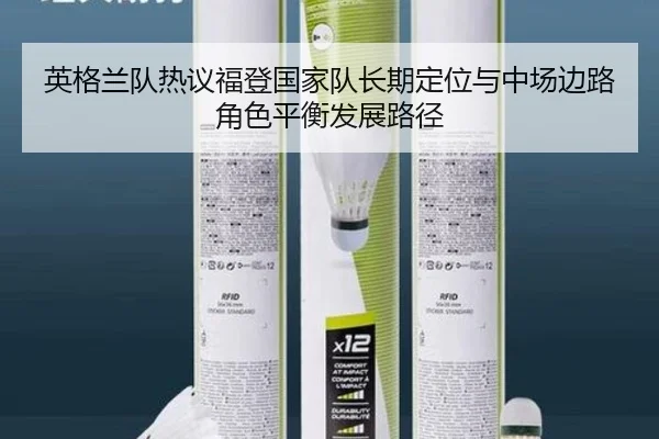 英格兰队热议福登国家队长期定位与中场边路角色平衡发展路径
