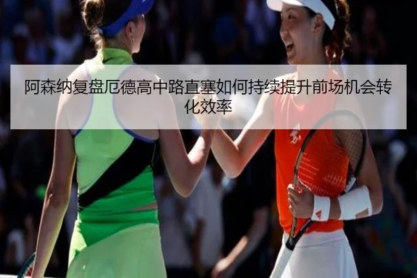 阿森纳复盘厄德高中路直塞如何持续提升前场机会转化效率