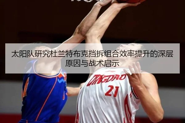 太阳队研究杜兰特布克挡拆组合效率提升的深层原因与战术启示