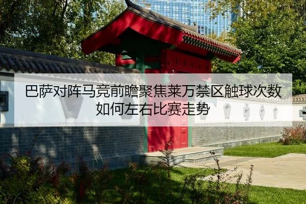 巴萨对阵马竞前瞻聚焦莱万禁区触球次数如何左右比赛走势