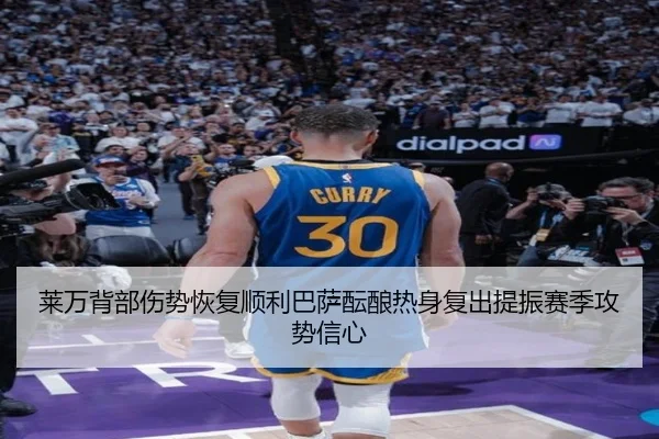 莱万背部伤势恢复顺利巴萨酝酿热身复出提振赛季攻势信心